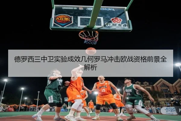德罗西三中卫实验成效几何罗马冲击欧战资格前景全解析